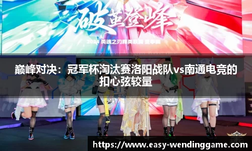 巅峰对决：冠军杯淘汰赛洛阳战队vs南通电竞的扣心弦较量