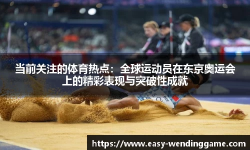 当前关注的体育热点：全球运动员在东京奥运会上的精彩表现与突破性成就